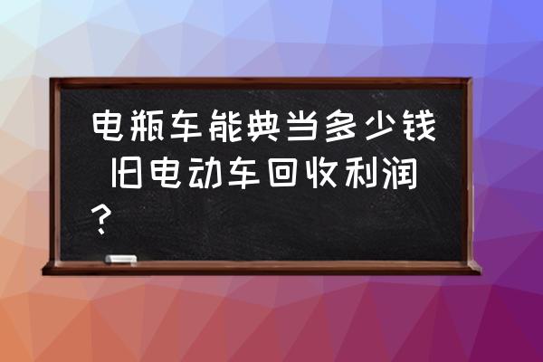 电瓶车能典当多少钱 旧电动车回收利润？
