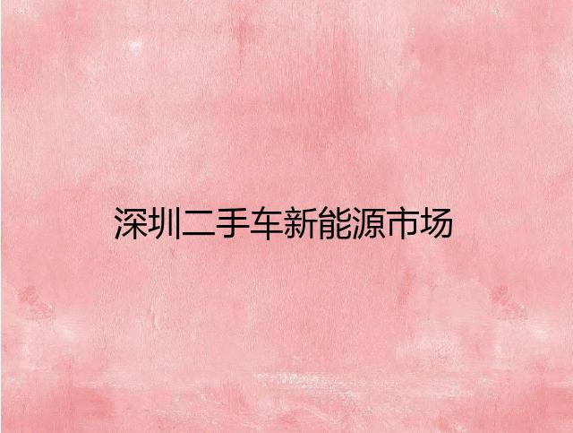 深圳二手车新能源市场